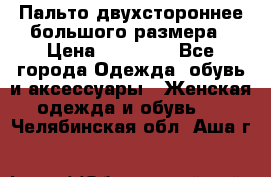 Пальто двухстороннее большого размера › Цена ­ 10 000 - Все города Одежда, обувь и аксессуары » Женская одежда и обувь   . Челябинская обл.,Аша г.